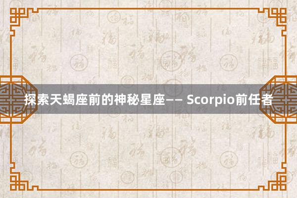 探索天蝎座前的神秘星座—— Scorpio前任者