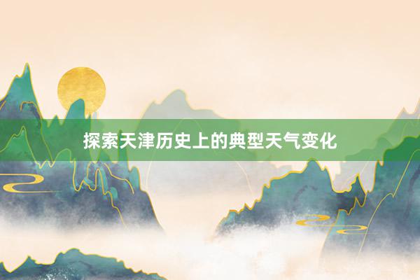 探索天津历史上的典型天气变化