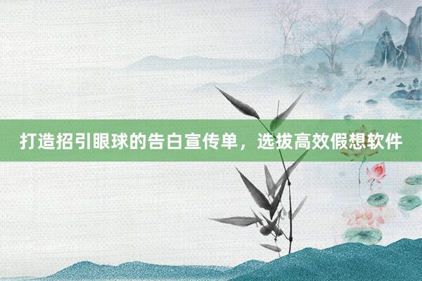 打造招引眼球的告白宣传单，选拔高效假想软件